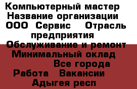 Компьютерный мастер › Название организации ­ ООО «Сервис» › Отрасль предприятия ­ Обслуживание и ремонт › Минимальный оклад ­ 130 000 - Все города Работа » Вакансии   . Адыгея респ.